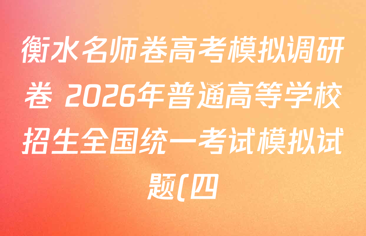 衡水名师卷高考模拟调研卷 2026年普通高等学校招生全国统一考试模拟试题(四)4各科试题及答案(含语文(YH)、化学、化学(圆圈点)等) 衡水名师卷高考模拟调研卷 2026年普通高等学校招生全国统一考试模拟试题(四)4各科试题及答案(含语文(YH)、化学、化学(圆圈点)等)